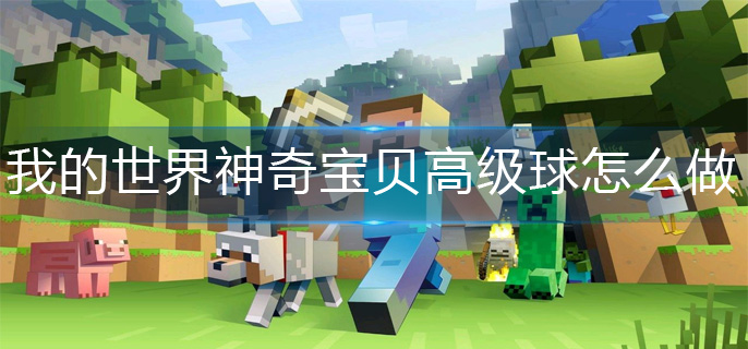 我的世界神奇宝贝高级球怎么做(神奇宝贝高级球制作方法)