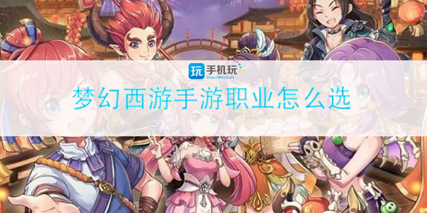 梦幻西游手游职业怎么选(吃香职业选择推荐2022)