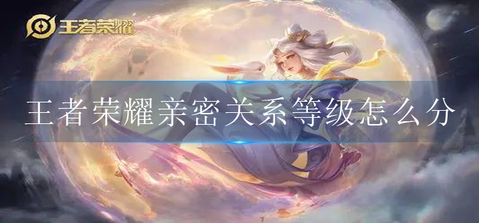 王者荣耀亲密关系等级怎么分(亲密关系等级分数)