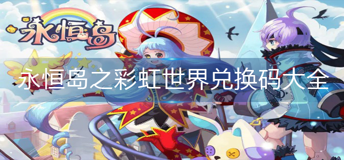 永恒岛之彩虹世界兑换码大全(2022兑换码大全)