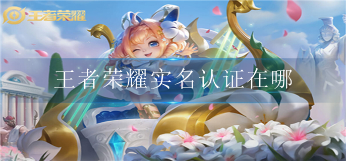 王者荣耀实名认证在哪(实名认证位置介绍)