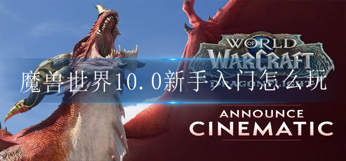 魔兽世界10.0新手入门怎么玩(10.0新手入门攻略)