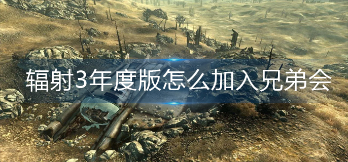辐射3年度版怎么加入兄弟会(兄弟会加入攻略)
