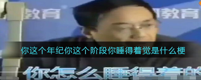 你这个年纪你这个阶段你睡得着觉是什么梗/意思(热梗含义出处)