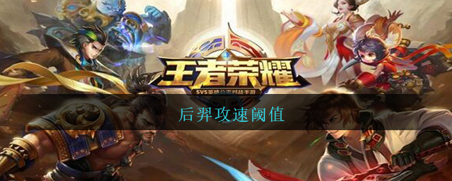 后羿攻速阈值(王者荣耀后羿攻速阈值2021最新)