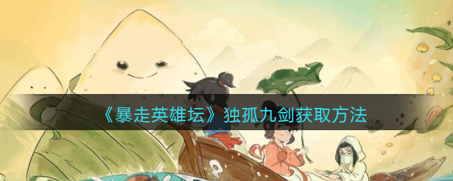 暴走英雄坛独孤九剑怎么获得(独孤九剑如何获取)