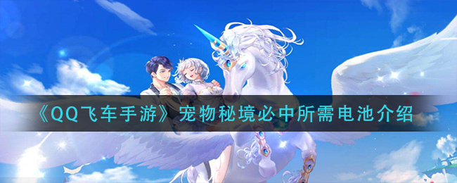 qq飞车手游宠物秘境保底要多少电池(宠物秘境必中所需电池介绍)