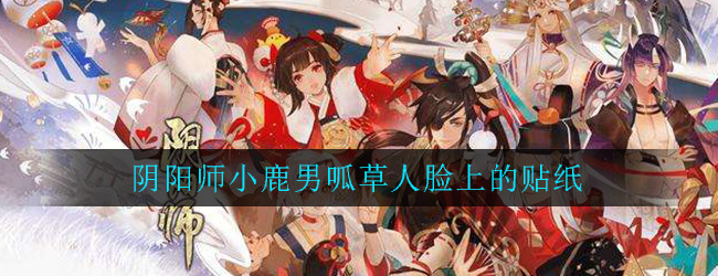 阴阳师传记中，小鹿男呱草人脸上的贴纸是谁画的?