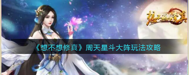 想不想修真周天星斗大阵怎么玩(周天星斗大阵玩法攻略)
