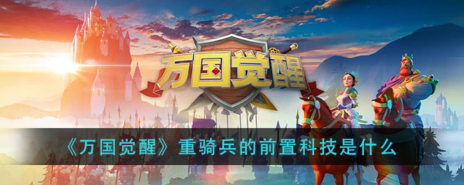 《万国觉醒》重骑兵的前置科技是什么