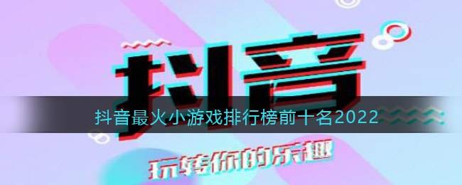 抖音最火小游戏排行榜前十名合集2022(抖音热门小游戏有哪些)