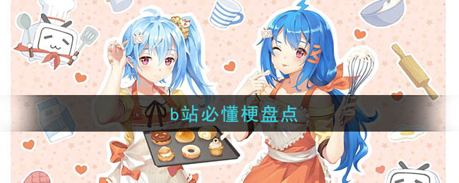 b站有什么梗(b站必懂梗大全一览)