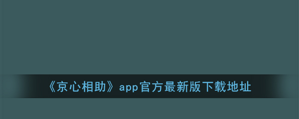 京心相助app官方最新版下载地址(京心相助二维码图片)