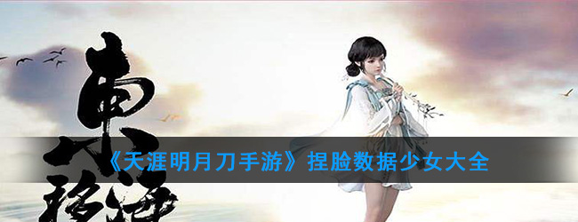天涯明月刀手游捏脸数据少女有多少种类(捏脸数据少女大全)