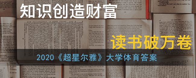 2020超星尔雅大学体育答案(大学体育章节测试答案汇总)