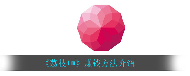 荔枝fm怎么赚钱(赚钱方法介绍)
