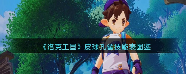 洛克王国皮球孔雀怎么样/厉害吗(皮球孔雀技能表图鉴)