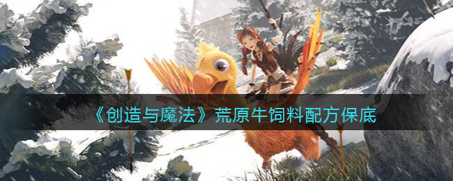 创造与魔法荒原牛饲料配方怎么制作(保底多少包)