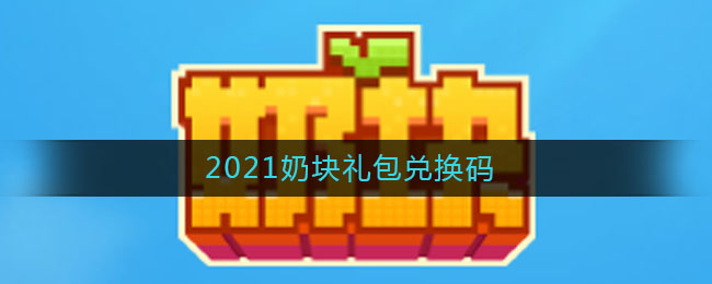 2021奶块礼包兑换码(2021奶块礼包兑换码分享)