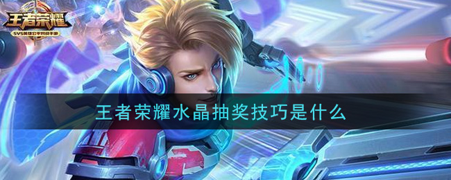 王者荣耀水晶抽奖技巧(水晶抽奖技巧介绍)