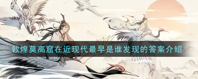 一念逍遥敦煌莫高窟在近现代最早是谁发现的(敦煌普识7月13日答案介绍)