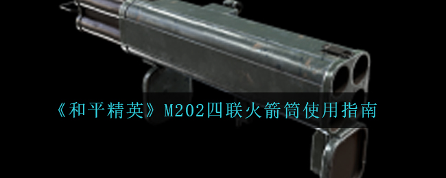 和平精英M202四联火箭筒怎么样(M202四联火箭筒使用指南)