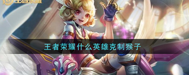 王者荣耀什么英雄克制猴子(克制猴子的英雄介绍)