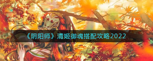阴阳师清姬御魂怎么搭配(清姬御魂搭配攻略2022)