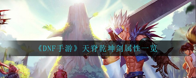 dnf手游天脊乾坤剑怎么样(天脊乾坤剑属性一览)