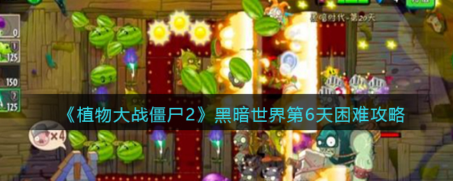 植物大战僵尸2黑暗世界第6天困难攻略(黑暗世界