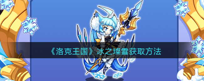 洛克王国冰之璨雪怎么获得(冰之璨雪获取方法)