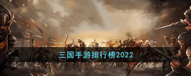 三国手游排行榜2022(最火最好玩的三国手游排行榜前十名)
