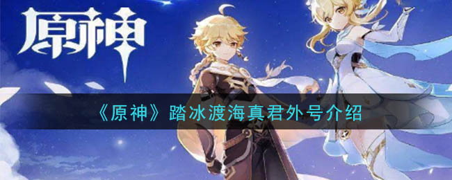 原神踏冰渡海真君是谁(踏冰渡海真君外号介绍