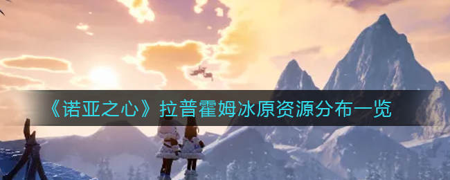 诺亚之心拉普霍姆冰原资源有哪些(拉普霍姆冰原资源分布一览)