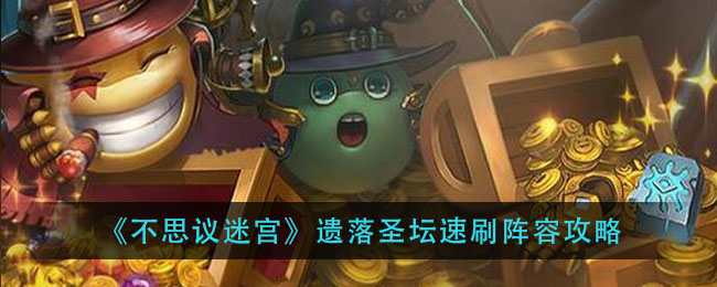 不思议迷宫遗落圣坛怎么刷(遗落圣坛速刷阵容攻略)