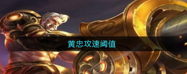黄忠攻速阈值(黄忠攻速阈值2021)