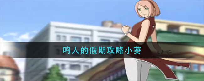 鸣人的假期怎么攻略小葵(鸣人的假期攻略小葵)
