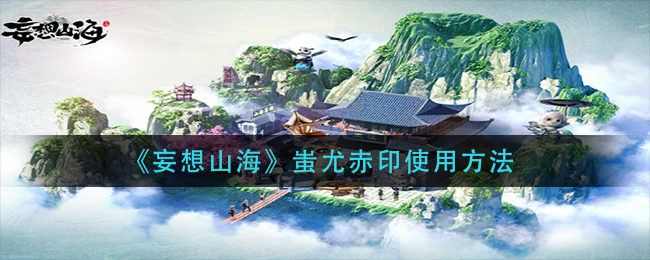 妄想山海蚩尤赤印怎么用(蚩尤赤印使用方法)