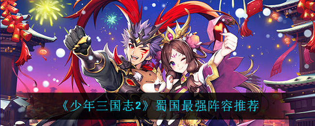 少年三国志2蜀国什么阵容最强(蜀国最强阵容推荐)