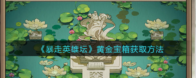 暴走英雄坛黄金宝箱怎么获得(黄金宝箱获取方法