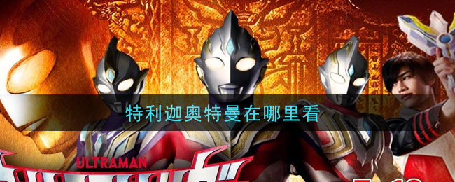 特利迦奥特曼在哪里看(特利迦奥特曼在线观看地址)