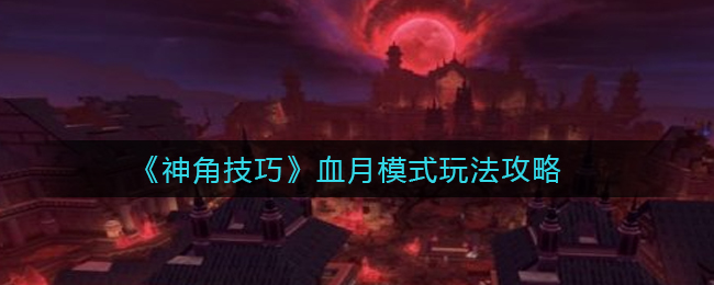 神角技巧血月模式怎么玩(血月模式玩法攻略)