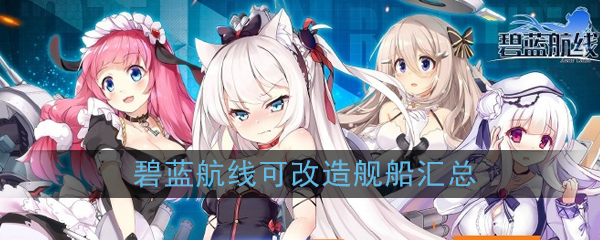 碧蓝航线哪些舰船可以改造(碧蓝航线可改造舰船立绘属性一览)