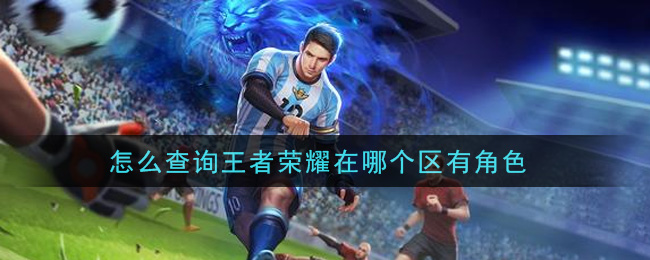怎么查询王者荣耀在哪个区有角色(查询区方法介绍)
