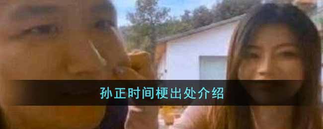 孙正时间是什么梗 (孙正时间梗含义出处介绍)