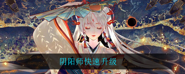 阴阳师快速升级(快速升级方法介绍)