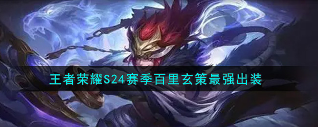 王者荣耀S24赛季百里玄策怎么出装最强(S24赛季百里玄策最强出装)