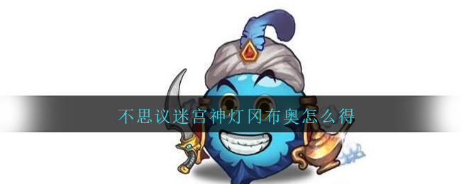 不思议迷宫神灯冈布奥怎么得(神灯冈布奥获取方法)