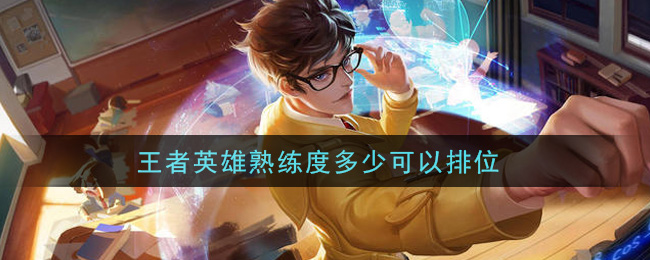 王者英雄熟练度多少可以排位(打排位条件介绍)