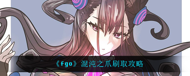 fgo混沌之爪哪里刷爆率最大(混沌之爪刷取攻略)